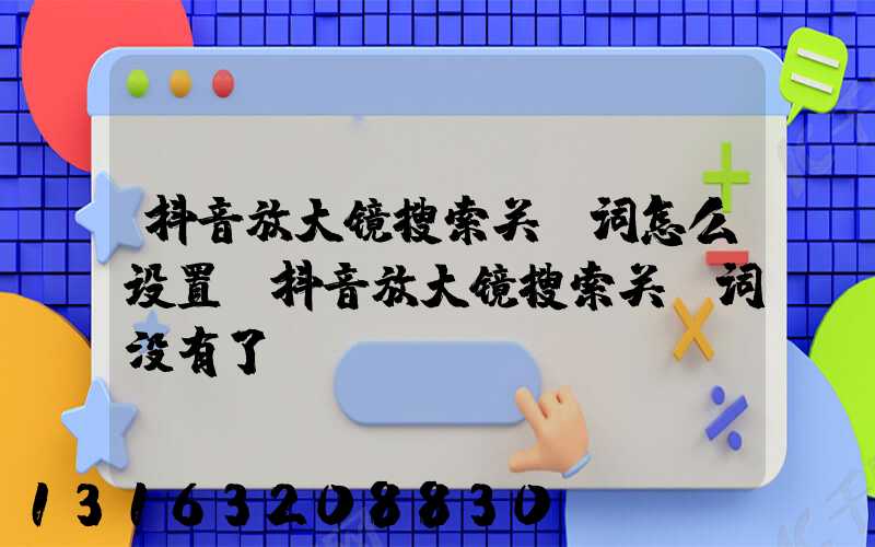 抖音放大镜搜索关键词怎么设置(抖音放大镜搜索关键词没有了)