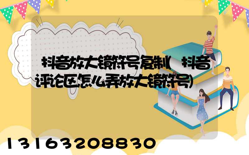 抖音放大镜符号复制(抖音评论区怎么弄放大镜符号)