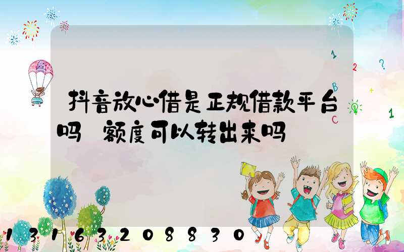 抖音放心借是正规借款平台吗_额度可以转出来吗