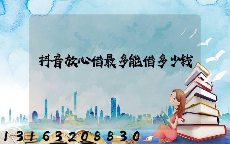抖音放心借最多能借多少钱