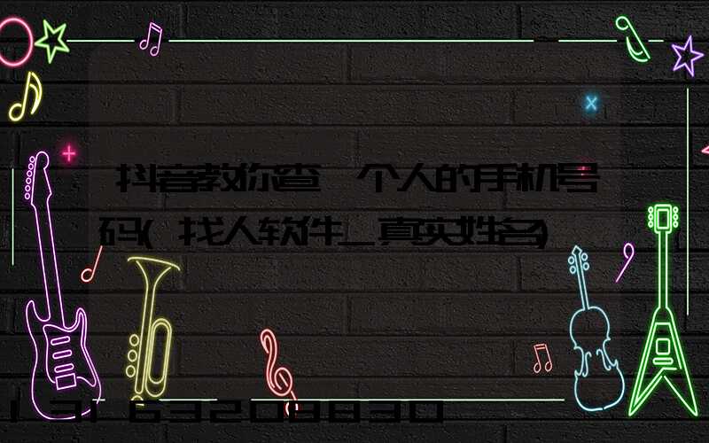 抖音教你查一个人的手机号码(找人软件_真实姓名)