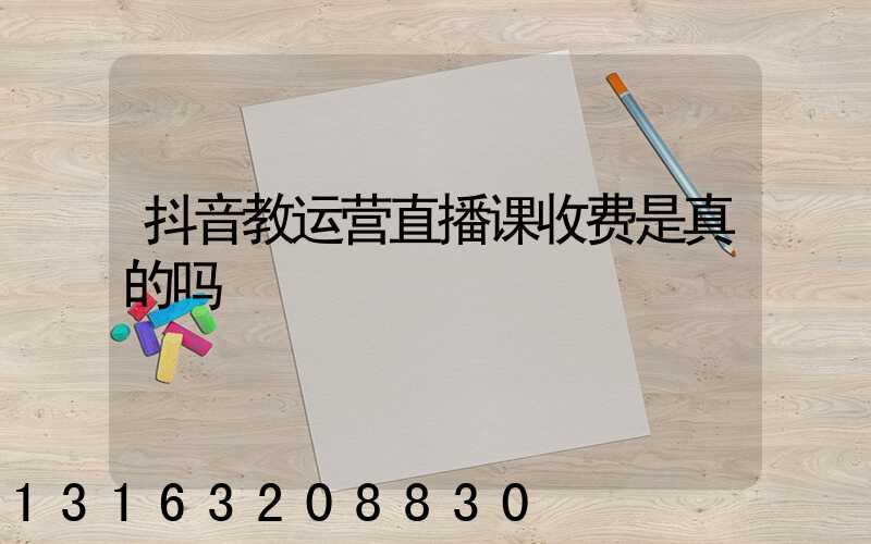 抖音教运营直播课收费是真的吗