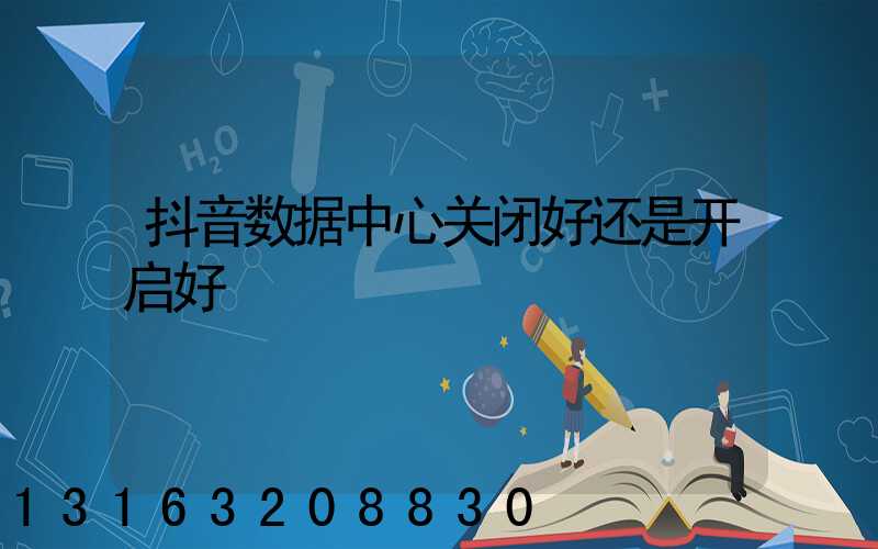 抖音数据中心关闭好还是开启好