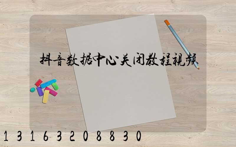 抖音数据中心关闭教程视频