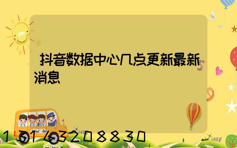 抖音数据中心几点更新最新消息