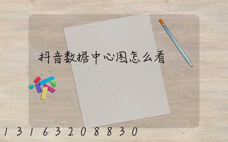 抖音数据中心图怎么看