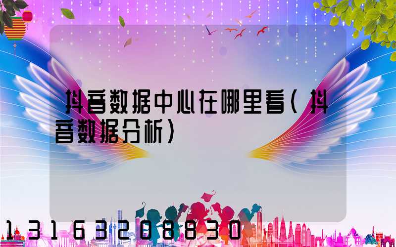 抖音数据中心在哪里看(抖音数据分析)