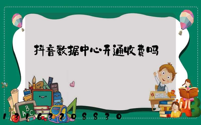 抖音数据中心开通收费吗