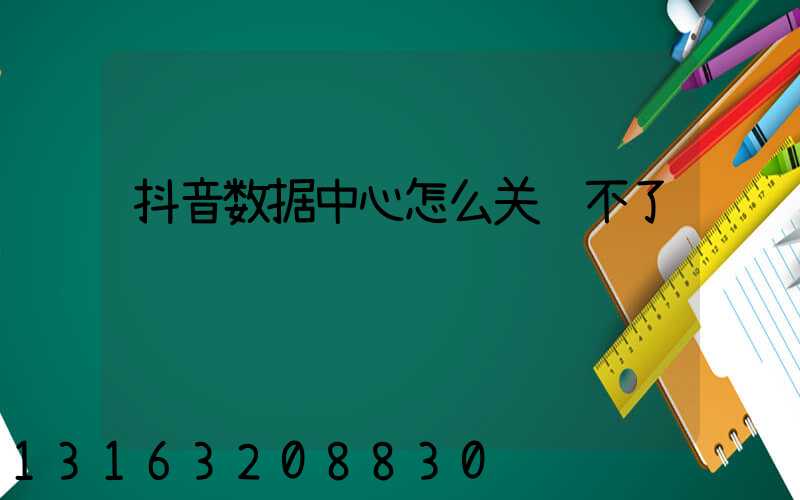 抖音数据中心怎么关闭不了