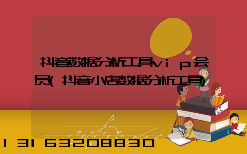 抖音数据分析工具vip会员(抖音小店数据分析工具)