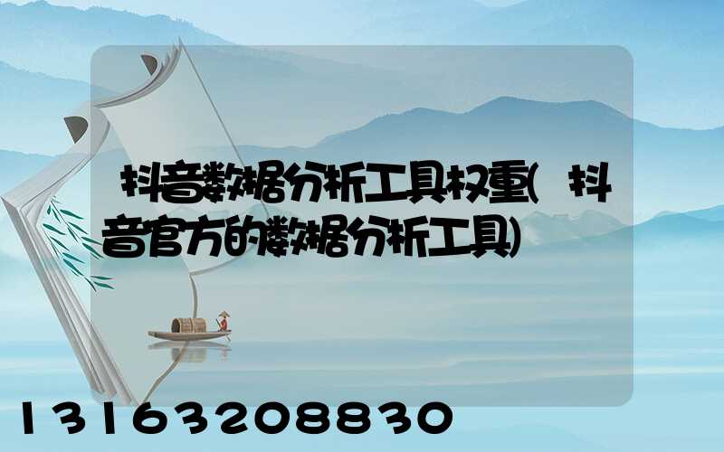 抖音数据分析工具权重(抖音官方的数据分析工具)