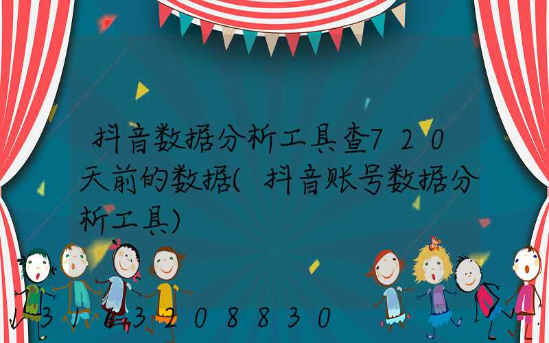 抖音数据分析工具查720天前的数据(抖音账号数据分析工具)