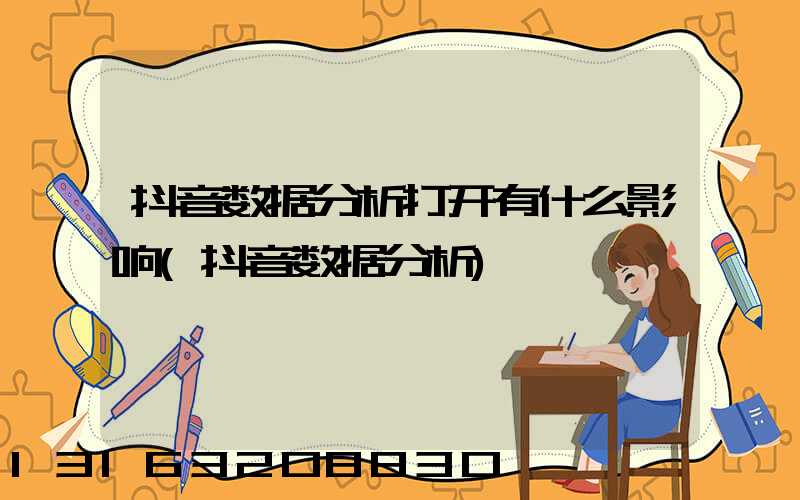 抖音数据分析打开有什么影响(抖音数据分析)