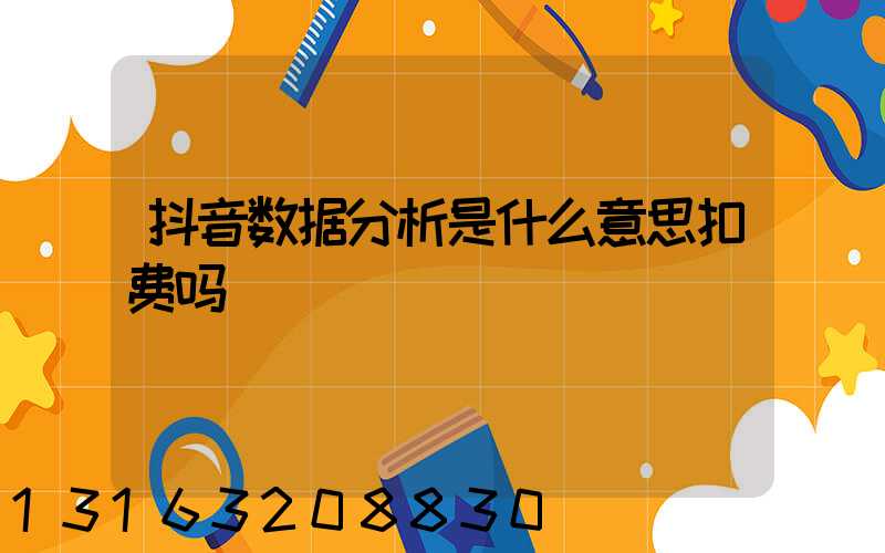 抖音数据分析是什么意思扣费吗
