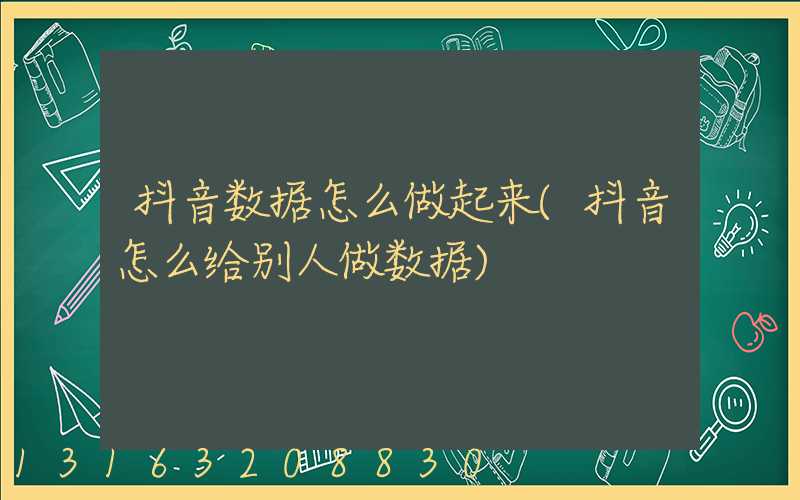 抖音数据怎么做起来(抖音怎么给别人做数据)