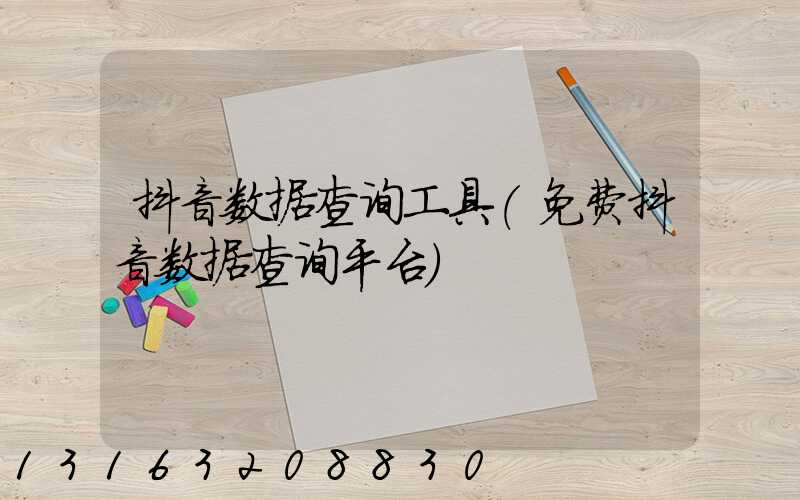 抖音数据查询工具(免费抖音数据查询平台)