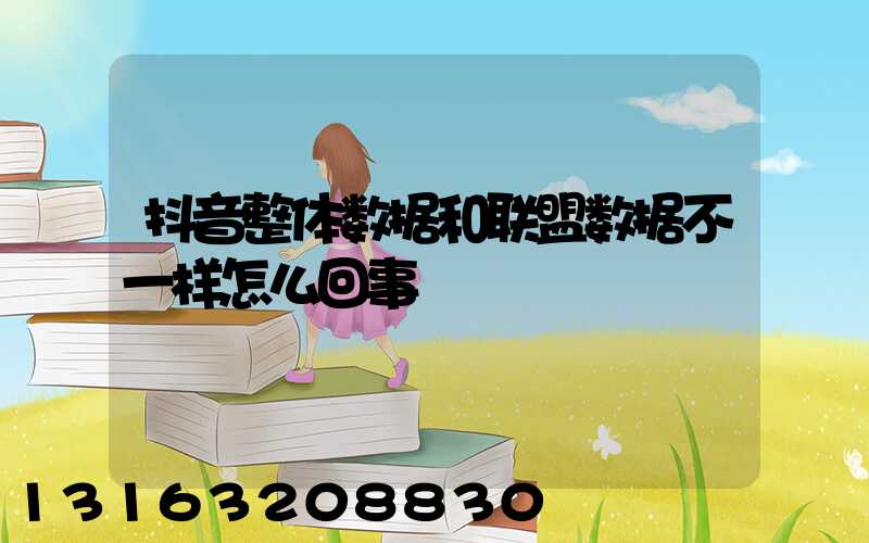 抖音整体数据和联盟数据不一样怎么回事