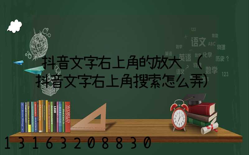 抖音文字右上角的放大镜(抖音文字右上角搜索怎么弄)