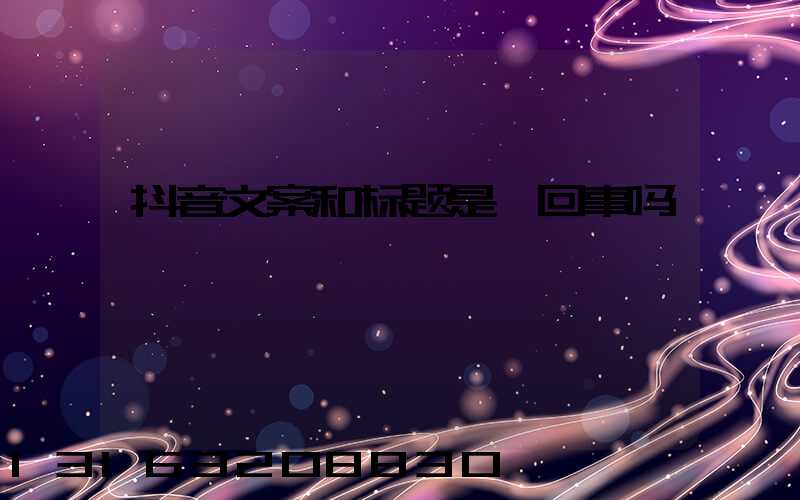 抖音文案和标题是一回事吗