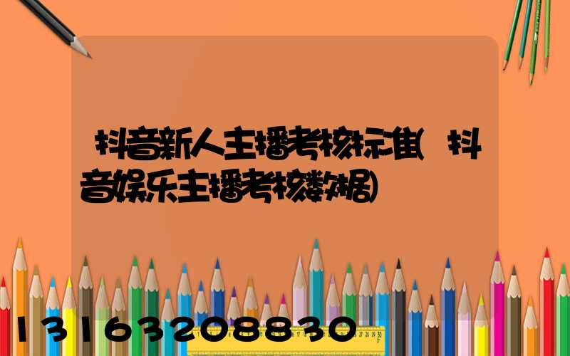 抖音新人主播考核标准(抖音娱乐主播考核数据)