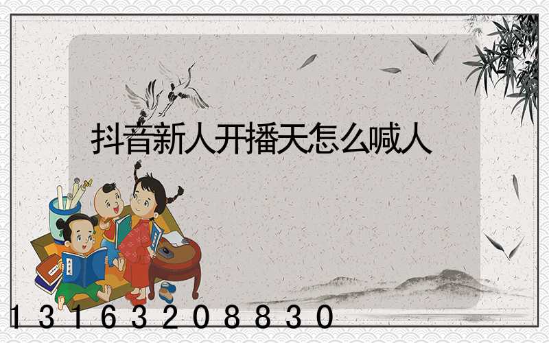 抖音新人开播天怎么喊人