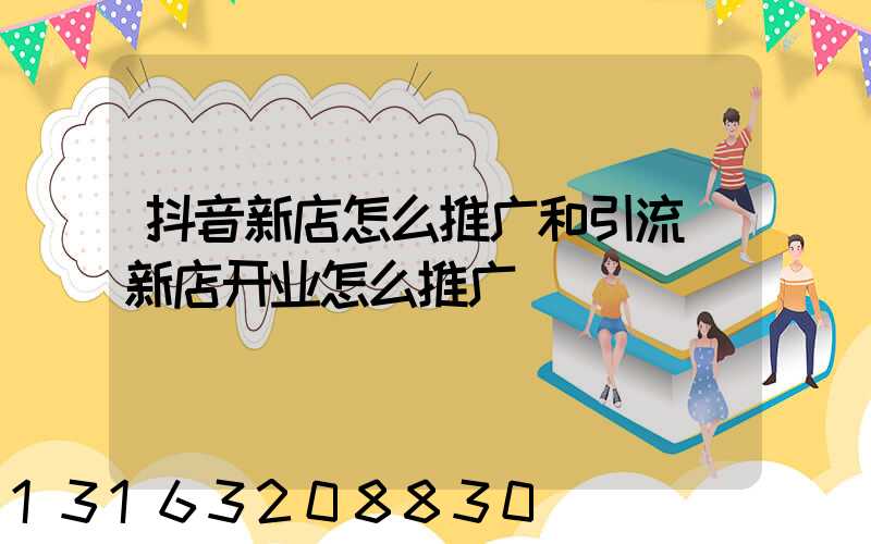 抖音新店怎么推广和引流(新店开业怎么推广)