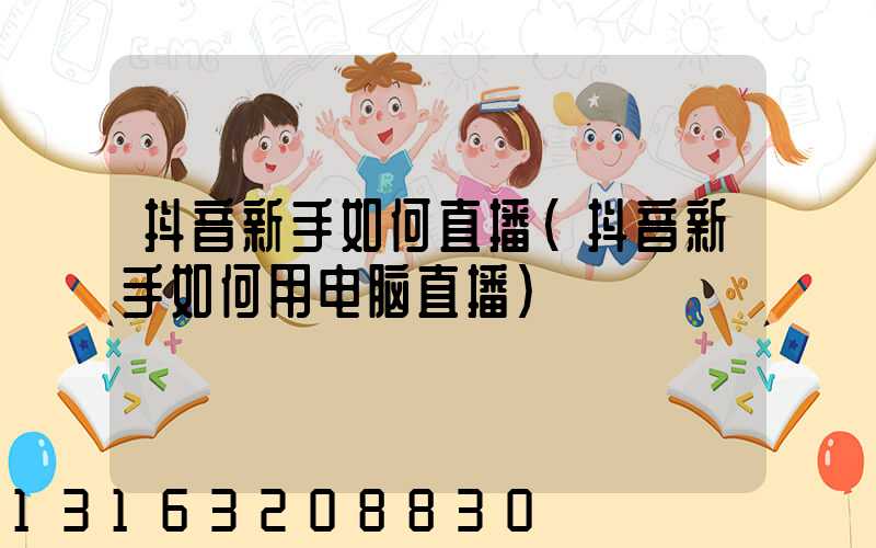 抖音新手如何直播(抖音新手如何用电脑直播)