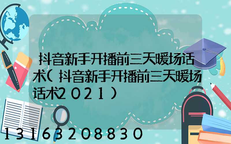 抖音新手开播前三天暖场话术(抖音新手开播前三天暖场话术2021)