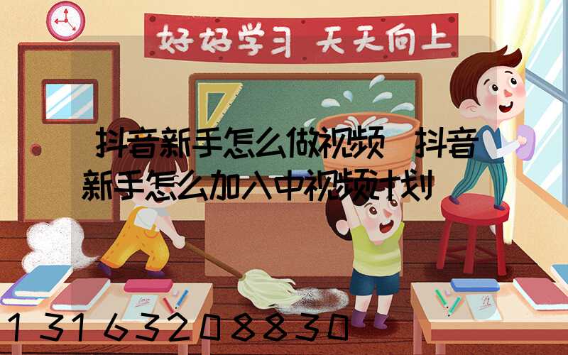 抖音新手怎么做视频(抖音新手怎么加入中视频计划)
