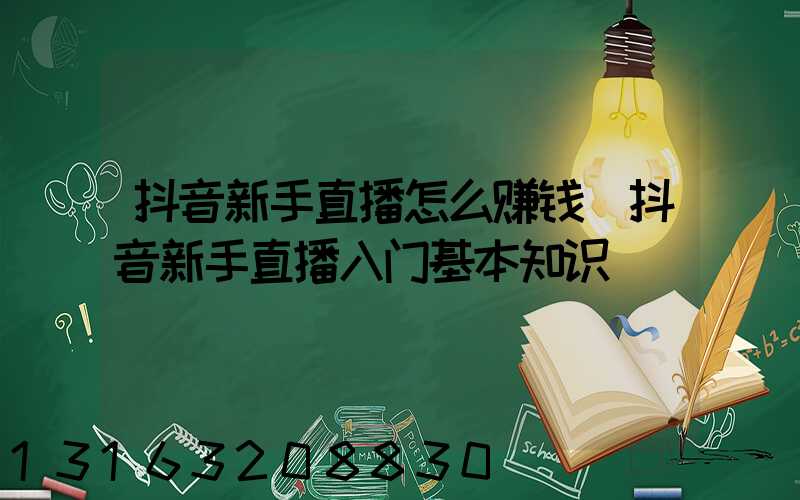 抖音新手直播怎么赚钱(抖音新手直播入门基本知识)