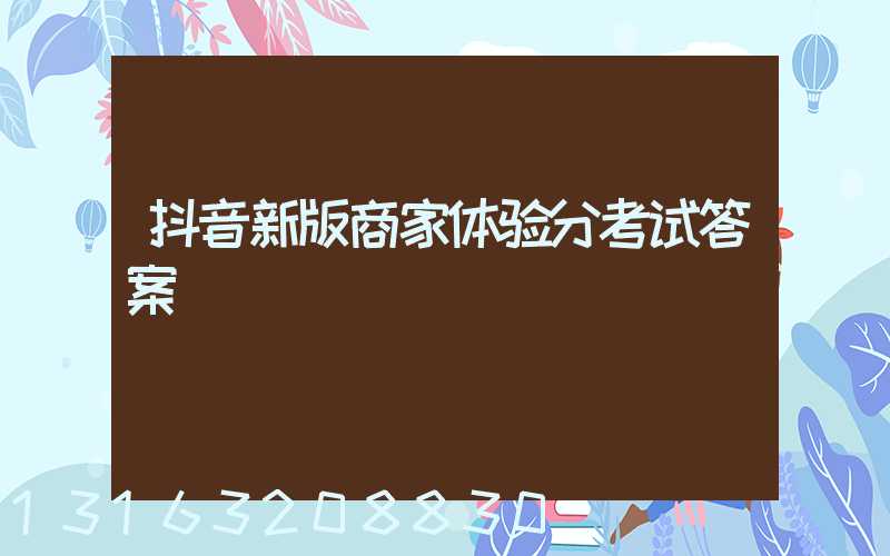 抖音新版商家体验分考试答案