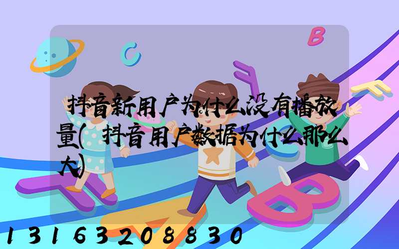 抖音新用户为什么没有播放量(抖音用户数据为什么那么大)