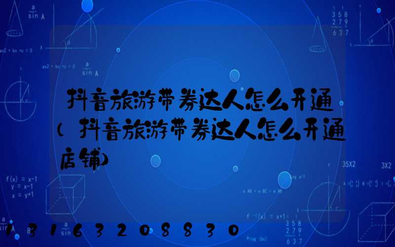 抖音旅游带券达人怎么开通(抖音旅游带券达人怎么开通店铺)