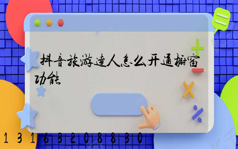 抖音旅游达人怎么开通橱窗功能