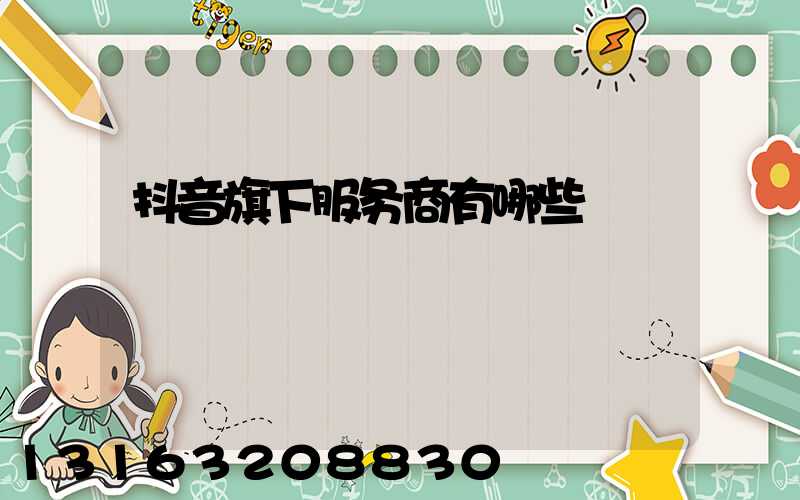 抖音旗下服务商有哪些