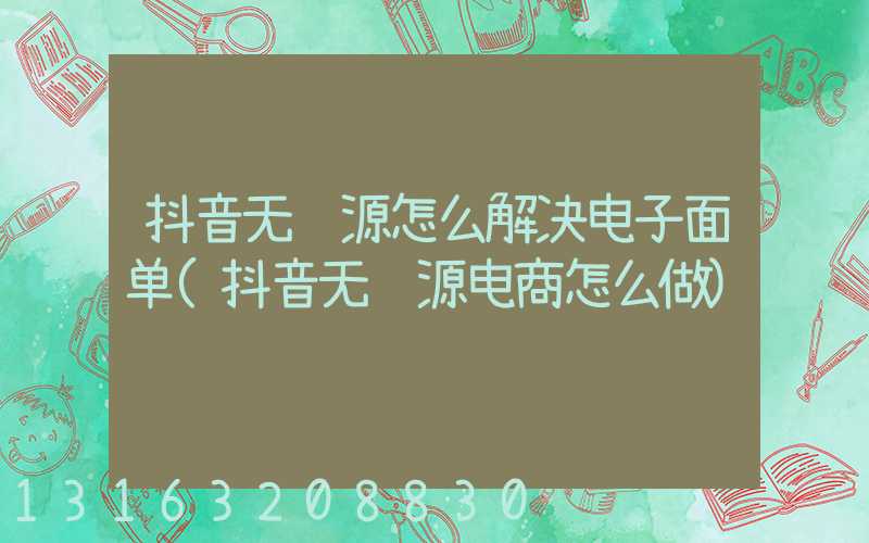 抖音无货源怎么解决电子面单(抖音无货源电商怎么做)