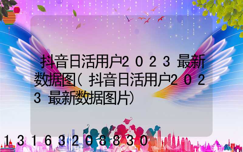 抖音日活用户2023最新数据图(抖音日活用户2023最新数据图片)