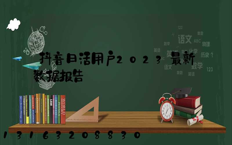 抖音日活用户2023最新数据报告
