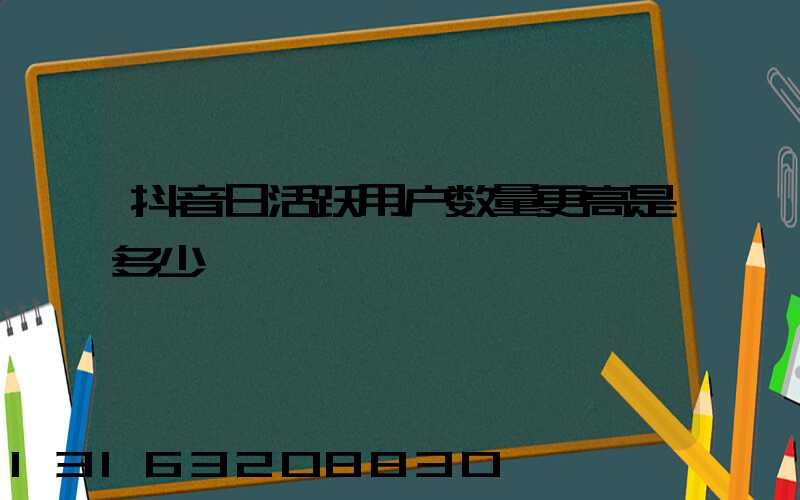 抖音日活跃用户数量更高是多少
