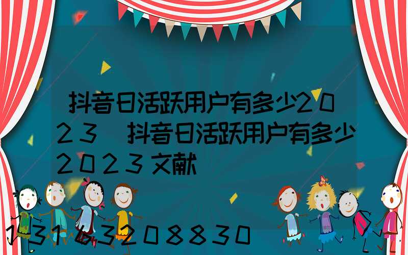 抖音日活跃用户有多少2023(抖音日活跃用户有多少2023文献)