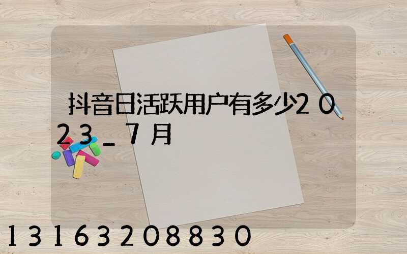 抖音日活跃用户有多少2023_7月