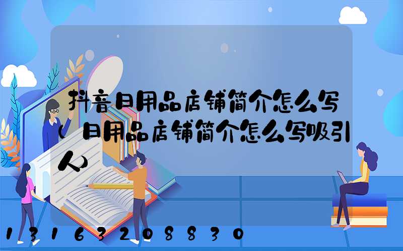 抖音日用品店铺简介怎么写(日用品店铺简介怎么写吸引人)