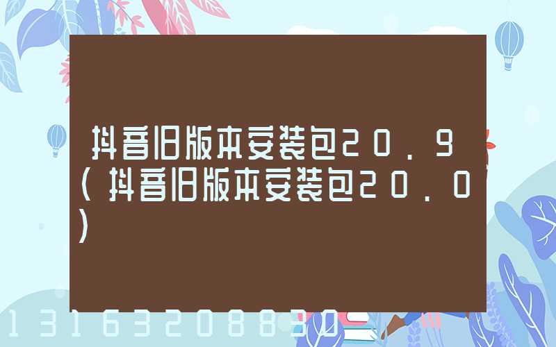抖音旧版本安装包20.9(抖音旧版本安装包20.0)