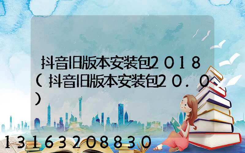 抖音旧版本安装包2018(抖音旧版本安装包20.0)