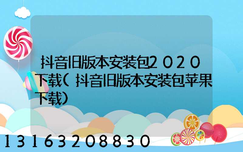 抖音旧版本安装包2020下载(抖音旧版本安装包苹果下载)