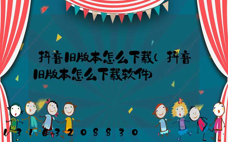 抖音旧版本怎么下载(抖音旧版本怎么下载软件)