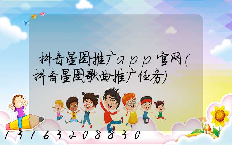 抖音星图推广app官网(抖音星图歌曲推广任务)