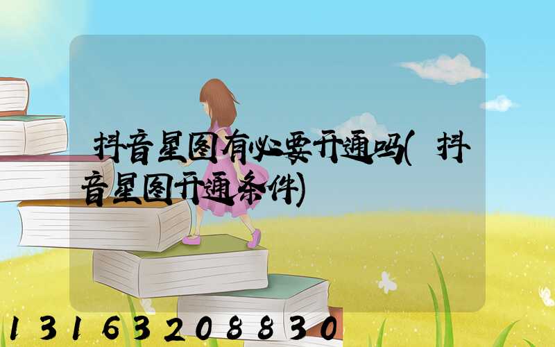 抖音星图有必要开通吗(抖音星图开通条件)