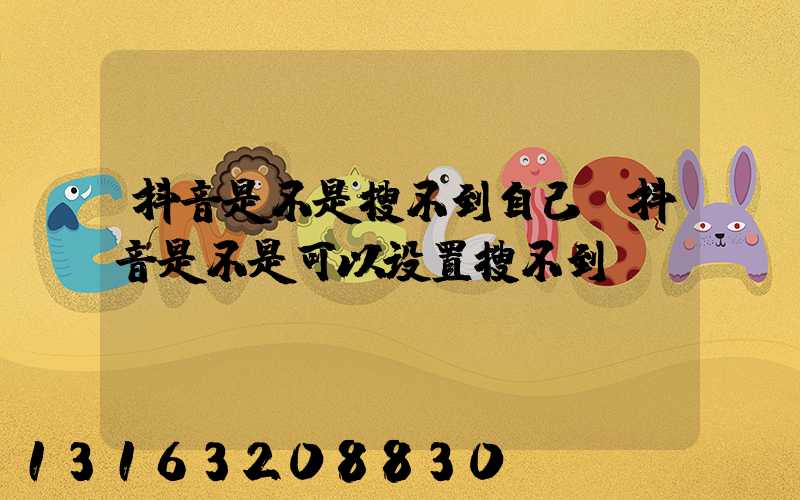 抖音是不是搜不到自己(抖音是不是可以设置搜不到)
