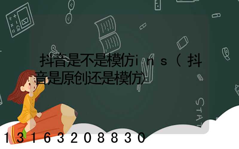 抖音是不是模仿ins(抖音是原创还是模仿)